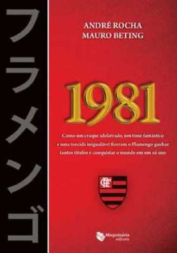 1981: Como um craque idolatrado, um time fantástico e uma torcida inigualável fizeram o Flamengo ganhar tantos títulos e conquistar o mundo em um só ano Autor: André Rocha e Mauro Beting