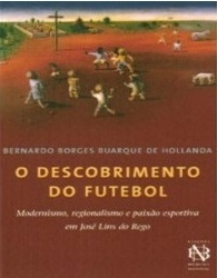 O descobrimento do futebol: modernismo, regionalismo e paixão esportiva em José Lins do Rego Autor: Bernardo Borges Buarque de Hollanda